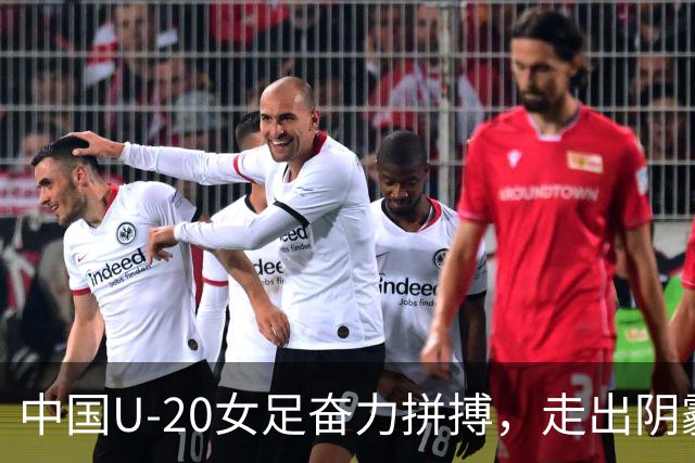 中国U-20女足奋力拼搏，走出阴霾迎接光明未来