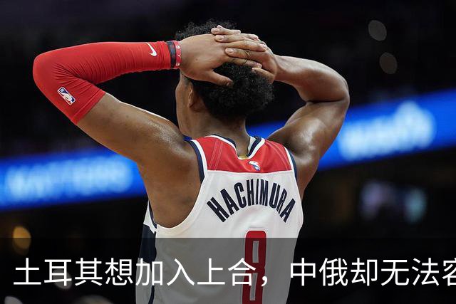 土耳其想加入上合，中俄却无法容忍，上合组织混进“第二个印度”